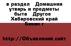  в раздел : Домашняя утварь и предметы быта » Другое . Хабаровский край,Бикин г.